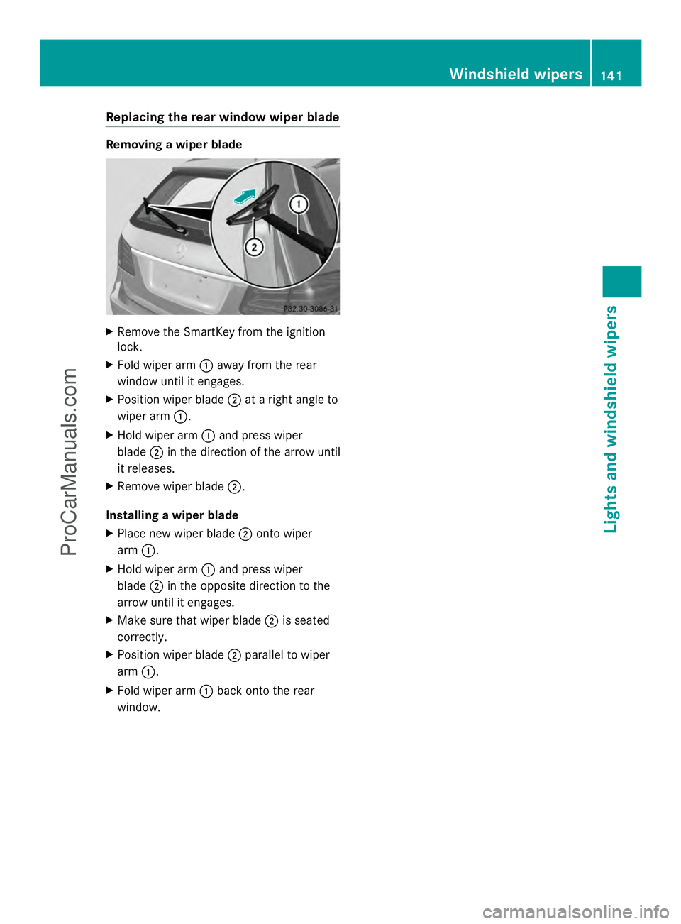 MERCEDES-BENZ E-SEDAN 2014 Owners Manual Replacing the rear window wiper blade
Removing a wiper blade
X
Remove the SmartKey from the ignition
lock.
X Fold wiper arm :away from the rear
window until it engages.
X Position wiper blade ;at a ri MERCEDES-BENZ E-SEDAN 2014 Owners Manual Replacing the rear window wiper blade
Removing a wiper blade
X
Remove the SmartKey from the ignition
lock.
X Fold wiper arm :away from the rear
window until it engages.
X Position wiper blade ;at a ri