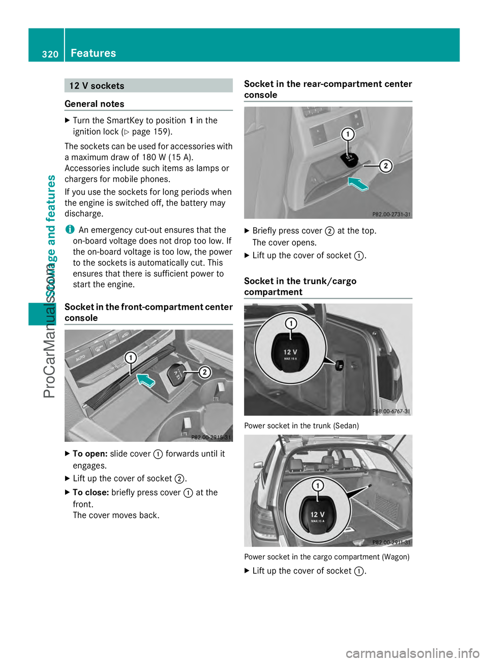MERCEDES-BENZ E-SEDAN 2014 Owners Manual 12 V sockets
General notes X
Turn the SmartKey to position 1in the
ignition lock (Y page 159).
The sockets can be used for accessories with
a maximum draw of 180 W (15 A).
Accessories include such ite MERCEDES-BENZ E-SEDAN 2014 Owners Manual 12 V sockets
General notes X
Turn the SmartKey to position 1in the
ignition lock (Y page 159).
The sockets can be used for accessories with
a maximum draw of 180 W (15 A).
Accessories include such ite