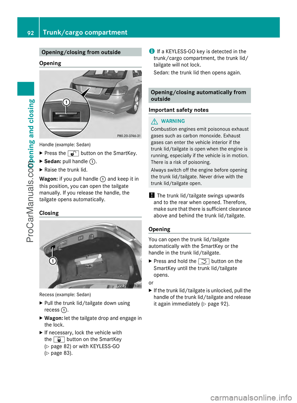 MERCEDES-BENZ E-SEDAN 2014 Owners Manual Opening/closing from outside
Opening Handle (example: Sedan)
X
Press the %button on the SmartKey.
X Sedan: pull handle :.
X Raise the trunk lid.
Wagon: if you pull handle :and keep it in
this position MERCEDES-BENZ E-SEDAN 2014 Owners Manual Opening/closing from outside
Opening Handle (example: Sedan)
X
Press the %button on the SmartKey.
X Sedan: pull handle :.
X Raise the trunk lid.
Wagon: if you pull handle :and keep it in
this position