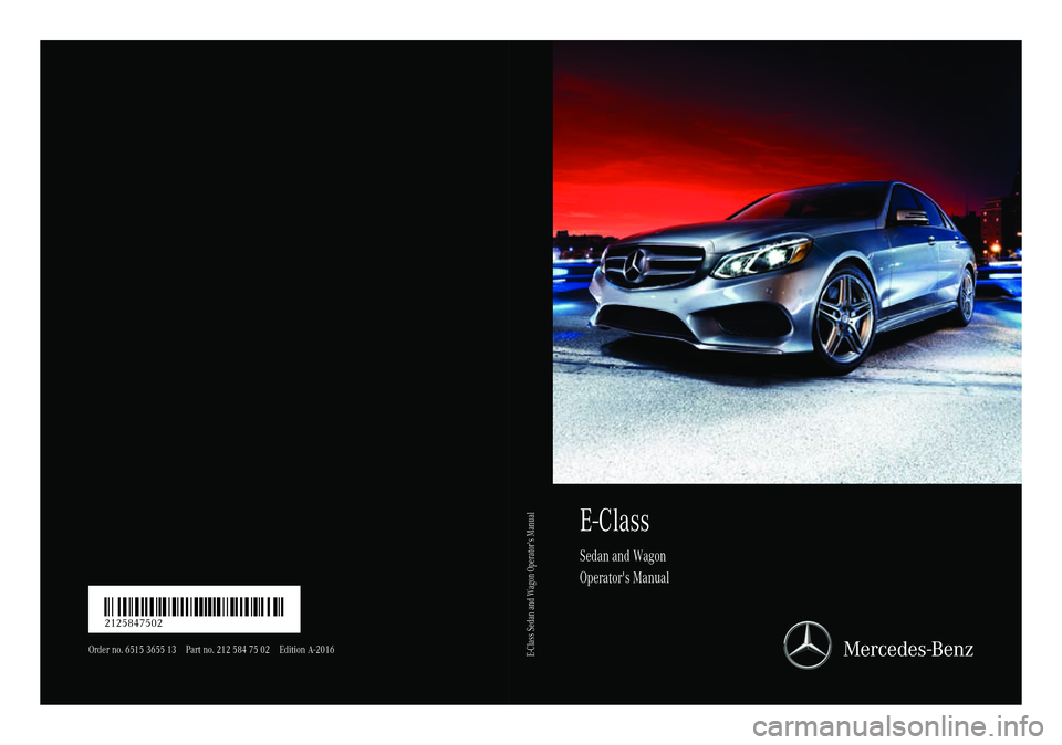 MERCEDES-BENZ E-SEDAN 2016 Owners Manual E-Class
Sedan and Wagon
Operator's Manual
Order no. 6515 3655 13 Part no. 212 584 75 02 Edition A-2016
É2125847502VËÍ2125847502
E-Class Sedan and Wagon Operator's Manual MERCEDES-BENZ E-SEDAN 2016 Owners Manual E-Class
Sedan and Wagon
Operator's Manual
Order no. 6515 3655 13 Part no. 212 584 75 02 Edition A-2016
É2125847502VËÍ2125847502
E-Class Sedan and Wagon Operator's Manual