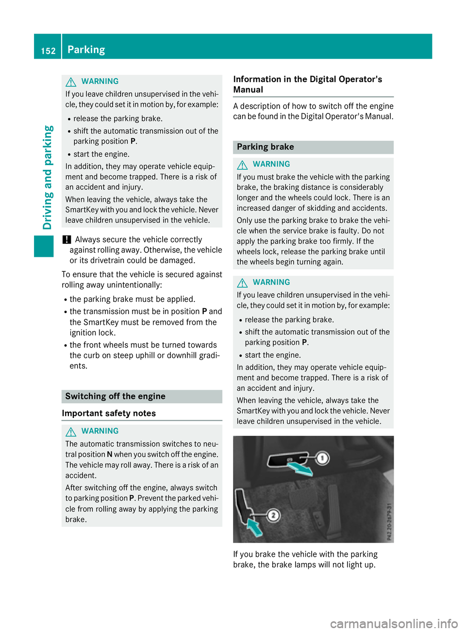 MERCEDES-BENZ E-SEDAN 2016 Owners Manual GWARNING
If you leave children unsupervised in the vehi-
cle, they could set it in motion by, for example:
Rrelease the parking brake.
Rshift the automatic transmission out of the
parking position P.
MERCEDES-BENZ E-SEDAN 2016 Owners Manual GWARNING
If you leave children unsupervised in the vehi-
cle, they could set it in motion by, for example:
Rrelease the parking brake.
Rshift the automatic transmission out of the
parking position P.