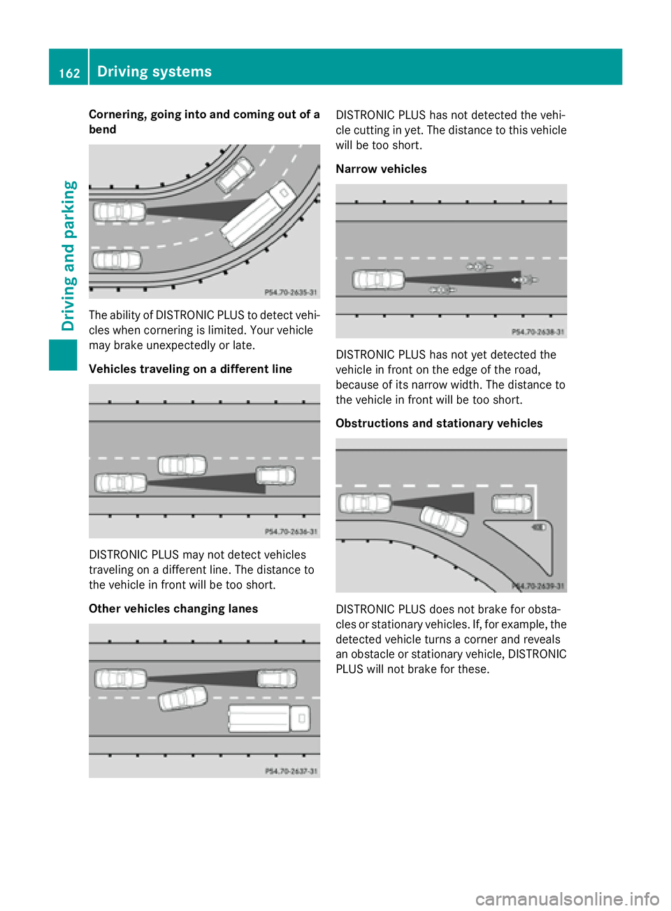 MERCEDES-BENZ E-SEDAN 2016 Owners Manual Cornering, going into and coming out of a
bend
The ability of DISTRONIC PLUS to detect vehi-
cles when cornering is limited. Your vehicle
may brake unexpectedly or late.
Vehicles traveling on a differ MERCEDES-BENZ E-SEDAN 2016 Owners Manual Cornering, going into and coming out of a
bend
The ability of DISTRONIC PLUS to detect vehi-
cles when cornering is limited. Your vehicle
may brake unexpectedly or late.
Vehicles traveling on a differ