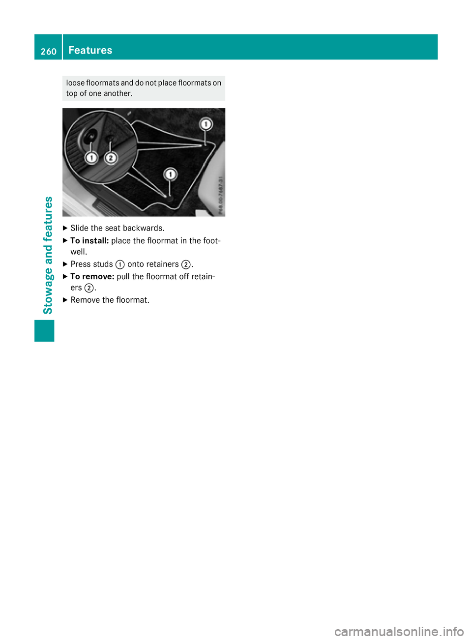 MERCEDES-BENZ E-SEDAN 2016 Owners Manual loose floormats and do not place floormats on
top of one another.
XSlide the seat backwards.
XTo install:place the floormat in the foot-
well.
XPress studs :onto retainers ;.
XTo remove:pull the floor MERCEDES-BENZ E-SEDAN 2016 Owners Manual loose floormats and do not place floormats on
top of one another.
XSlide the seat backwards.
XTo install:place the floormat in the foot-
well.
XPress studs :onto retainers ;.
XTo remove:pull the floor
