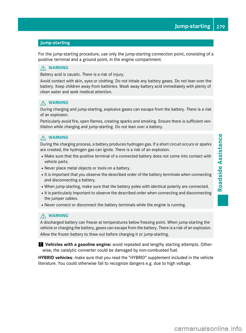 MERCEDES-BENZ E-SEDAN 2016 Owners Manual Jump-starting
For the jump-starting procedure, use only the jump-starting connection point, consisting of a
positive terminal and a ground point, in the engine compartment.
GWARNING
Battery acid is ca MERCEDES-BENZ E-SEDAN 2016 Owners Manual Jump-starting
For the jump-starting procedure, use only the jump-starting connection point, consisting of a
positive terminal and a ground point, in the engine compartment.
GWARNING
Battery acid is ca