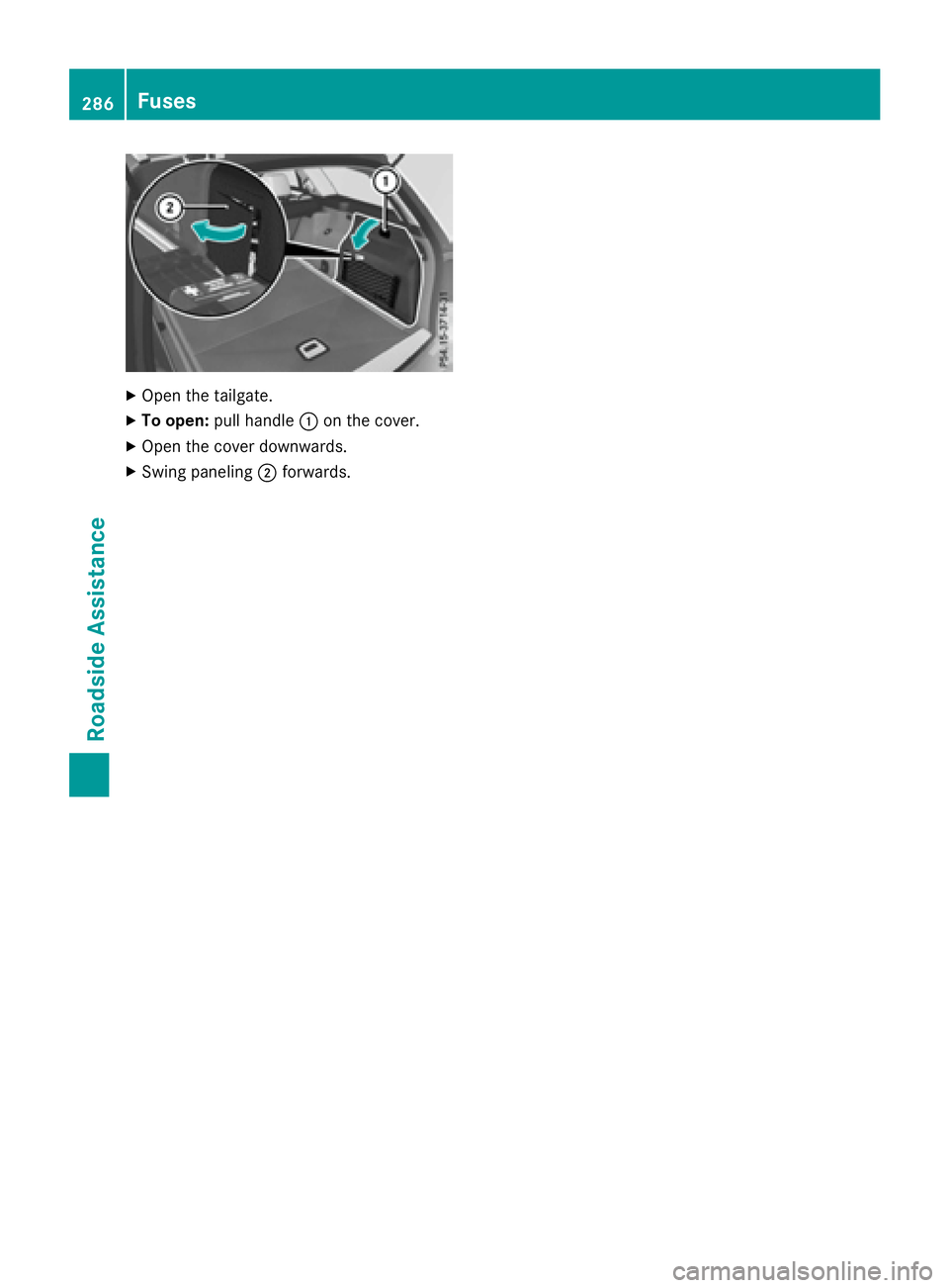 MERCEDES-BENZ E-SEDAN 2016 Owners Manual XOpen the tailgate.
XTo open:pull handle :on the cover.
XOpen the cover downwards.
XSwing paneling ;forwards.
286Fuses
Roadside Assistance MERCEDES-BENZ E-SEDAN 2016 Owners Manual XOpen the tailgate.
XTo open:pull handle :on the cover.
XOpen the cover downwards.
XSwing paneling ;forwards.
286Fuses
Roadside Assistance