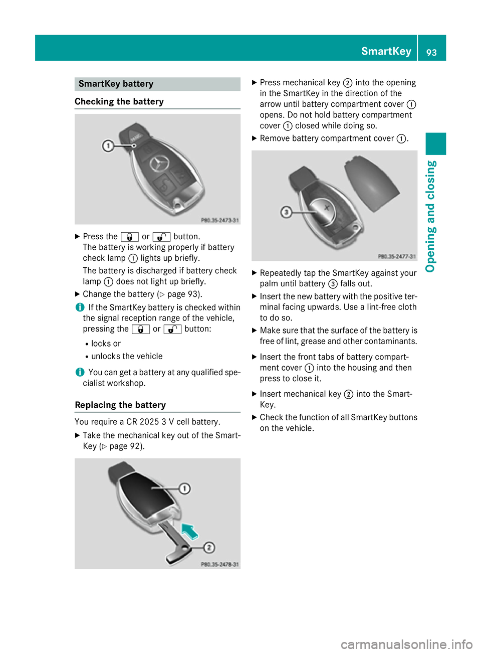 MERCEDES-BENZ E-SEDAN 2016 Owners Manual SmartKey battery
Checking the battery
XPress the &or% button.
The battery is working properly if battery
check lamp :lights up briefly.
The battery is discharged if battery check
lamp :does not light MERCEDES-BENZ E-SEDAN 2016 Owners Manual SmartKey battery
Checking the battery
XPress the &or% button.
The battery is working properly if battery
check lamp :lights up briefly.
The battery is discharged if battery check
lamp :does not light