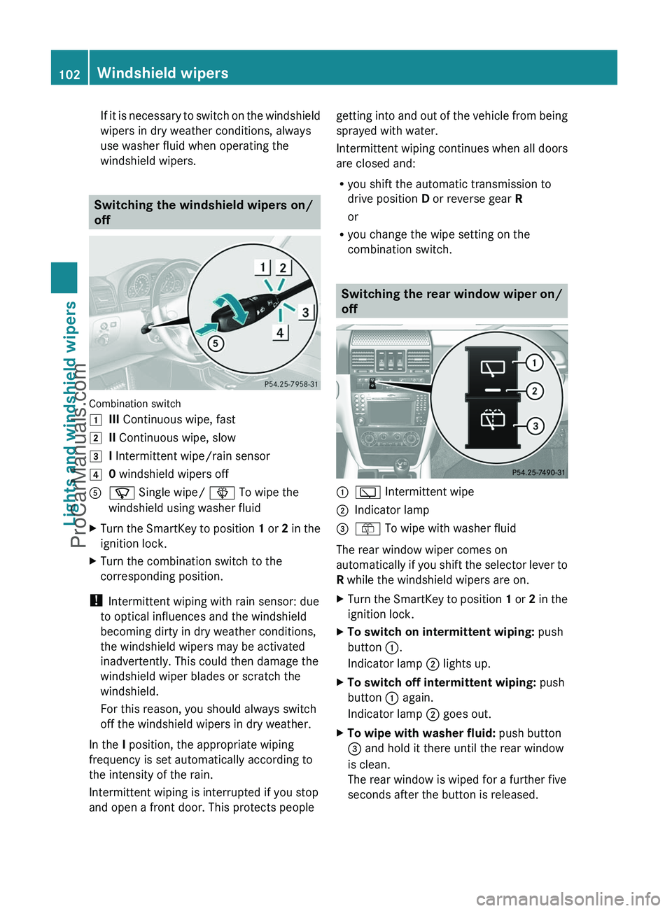 MERCEDES-BENZ G-CLASS 2011  Owners Manual If it is necessary to switch on the windshield
wipers in dry weather conditions, always
use washer fluid when operating the
windshield wipers.
Switching the windshield wipers on/
off
Combination switc