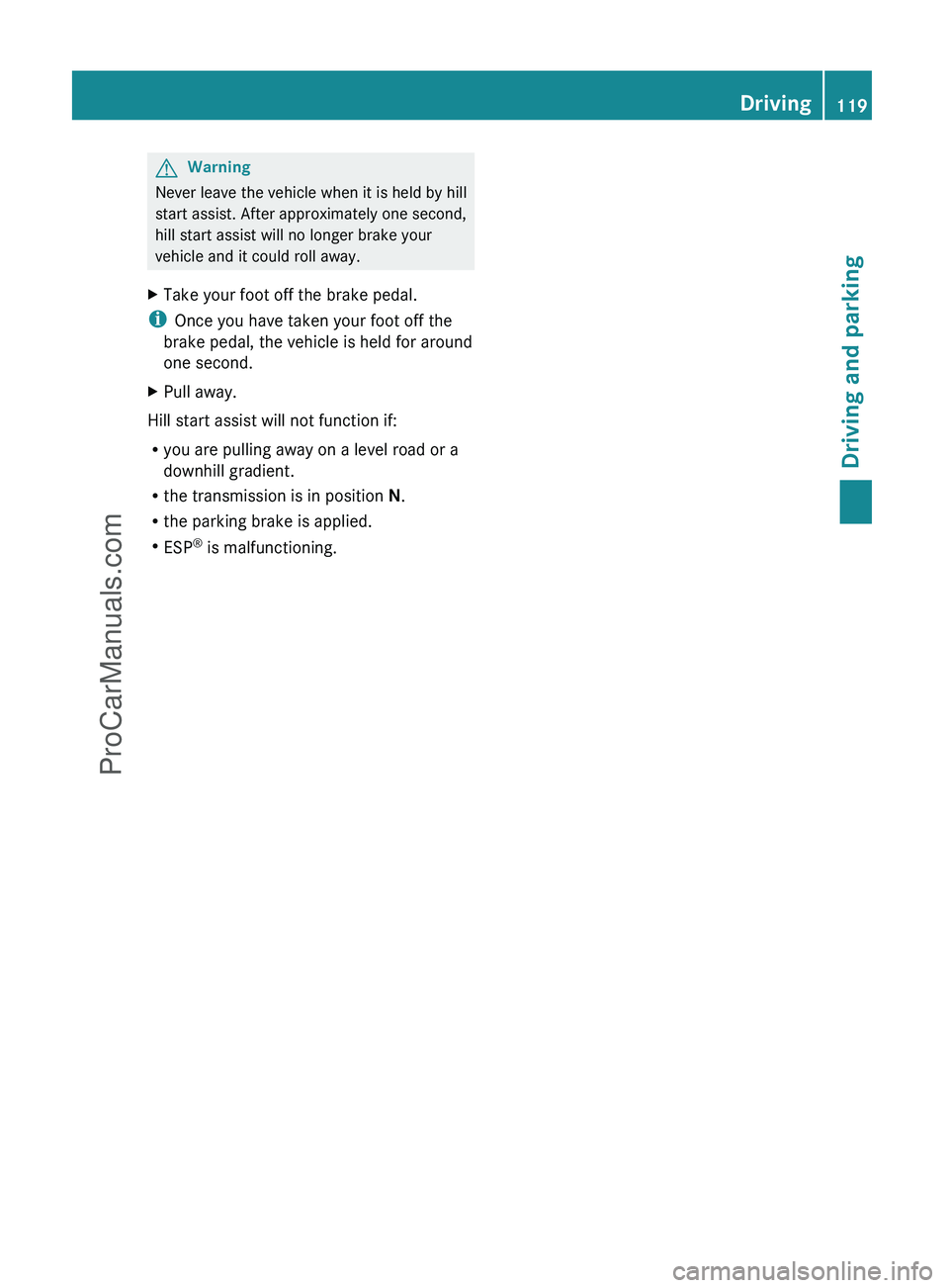 MERCEDES-BENZ G-CLASS 2011  Owners Manual GWarning
Never leave the vehicle when it is held by hill
start assist. After approximately one second,
hill start assist will no longer brake your
vehicle and it could roll away.
XTake your foot off t