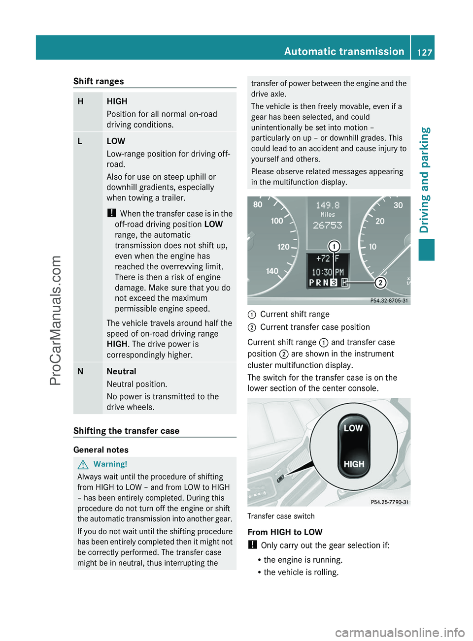 MERCEDES-BENZ G-CLASS 2011  Owners Manual Shift rangesHHIGH
Position for all normal on-road
driving conditions.LLOW
Low-range position for driving off-
road.
Also for use on steep uphill or
downhill gradients, especially
when towing a trailer