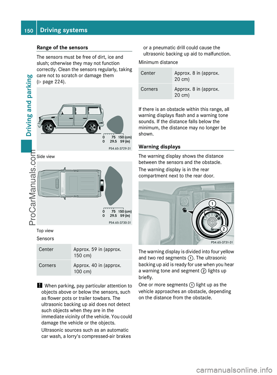 MERCEDES-BENZ G-CLASS 2011  Owners Manual Range of the sensors
The sensors must be free of dirt, ice and
slush; otherwise they may not function
correctly. Clean the sensors regularly, taking
care not to scratch or damage them
( Y  page 224).
