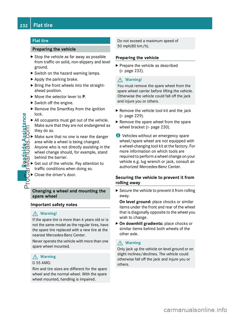 MERCEDES-BENZ G-CLASS 2011  Owners Manual Flat tire
Preparing the vehicle
XStop the vehicle as far away as possible
from traffic on solid, non-slippery and level
ground.XSwitch on the hazard warning lamps.XApply the parking brake.XBring the f