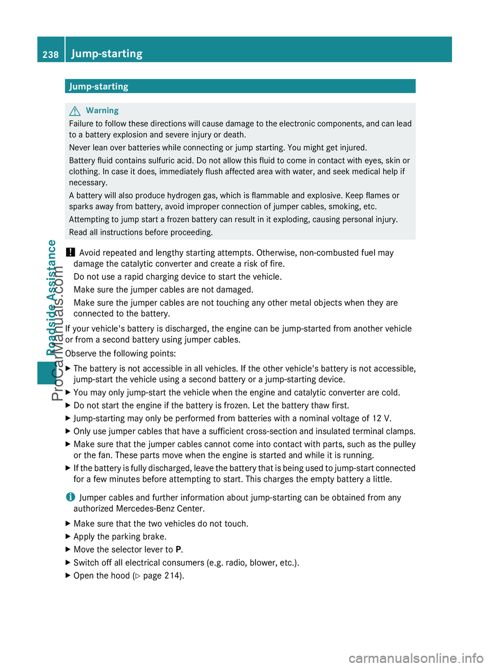 MERCEDES-BENZ G-CLASS 2011  Owners Manual Jump-startingGWarning
Failure to follow these directions will cause damage to the electronic components, and can lead
to a battery explosion and severe injury or death.
Never lean over batteries while