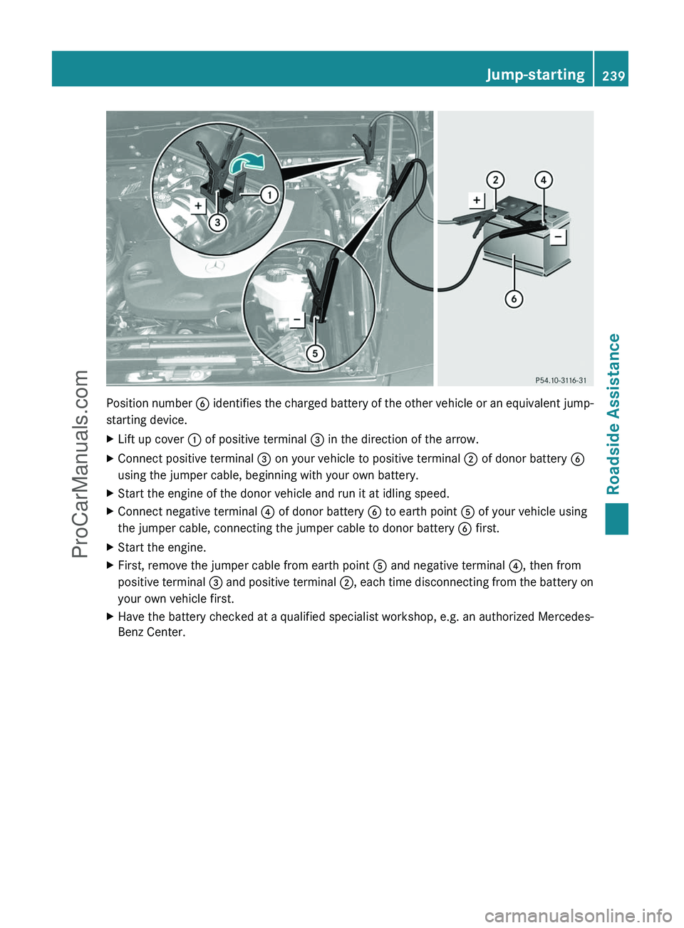 MERCEDES-BENZ G-CLASS 2011  Owners Manual Position number B identifies the charged battery of the other vehicle or an equivalent jump-
starting device.
XLift up cover  : of positive terminal  = in the direction of the arrow.XConnect positive 