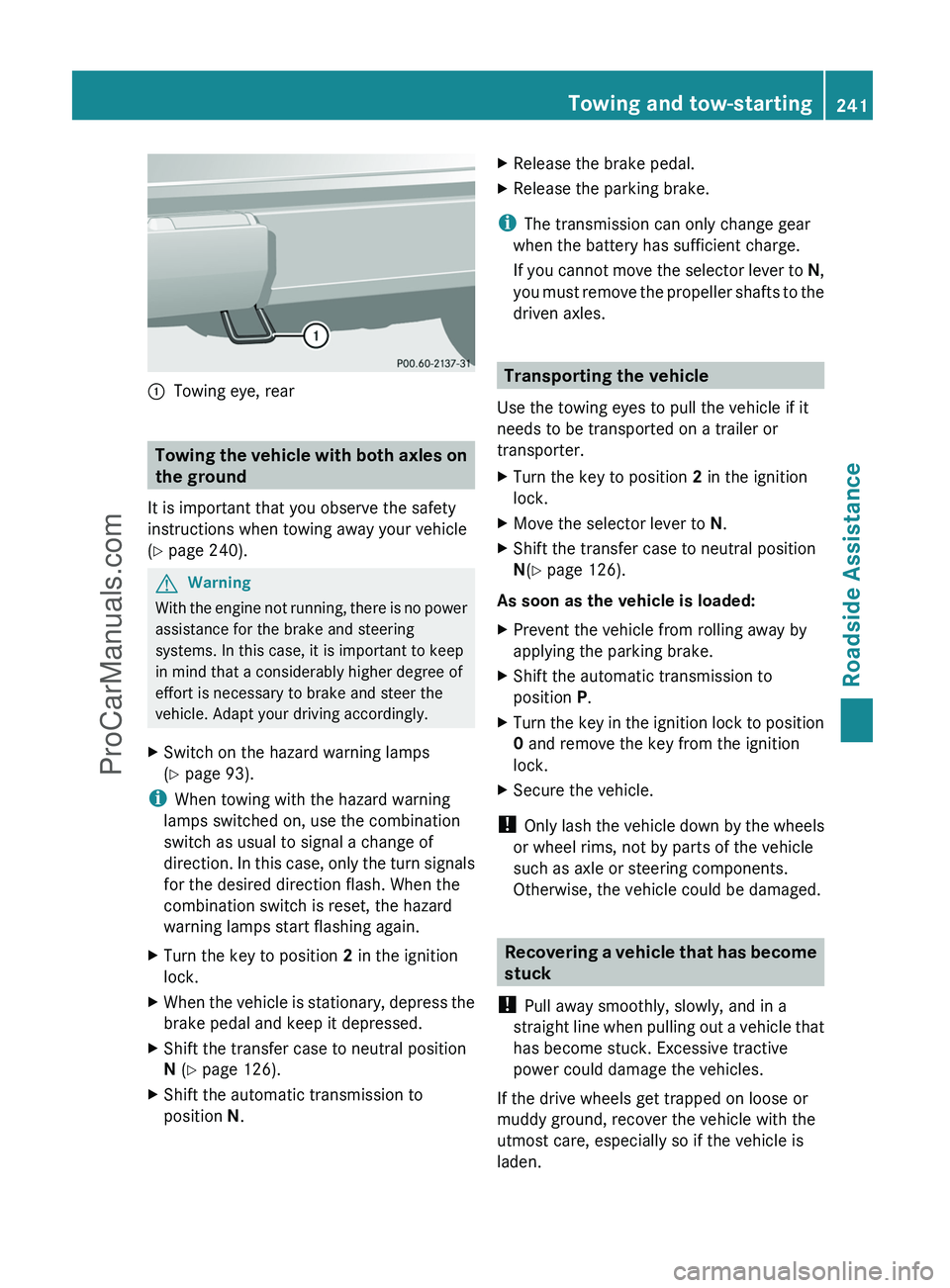 MERCEDES-BENZ G-CLASS 2011  Owners Manual :Towing eye, rear
Towing the vehicle with both axles on
the ground
It is important that you observe the safety
instructions when towing away your vehicle
( Y  page 240).
GWarning
With the engine not r
