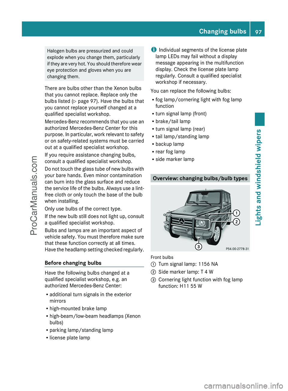 MERCEDES-BENZ G-CLASS 2011  Owners Manual Halogen bulbs are pressurized and could
explode when you change them, particularly
if they are very hot. You should therefore wear
eye protection and gloves when you are
changing them.
There are bulbs
