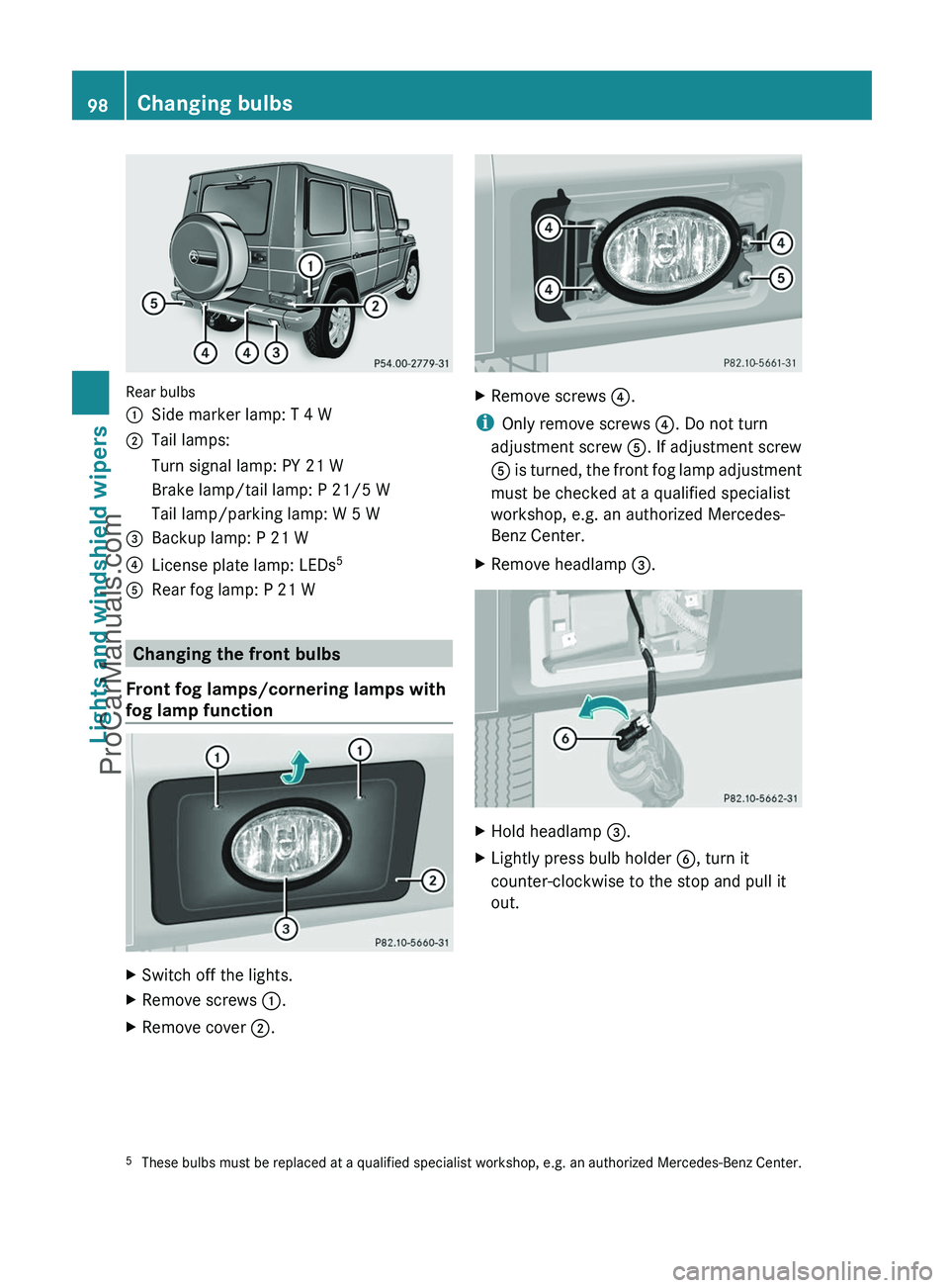 MERCEDES-BENZ G-CLASS 2011  Owners Manual Rear bulbs
:Side marker lamp: T 4 W;Tail lamps:Turn signal lamp: PY 21 WBrake lamp/tail lamp: P 21/5 WTail lamp/parking lamp: W 5 W=Backup lamp: P 21 W?License plate lamp: LEDs5ARear fog lamp: P 21 W

