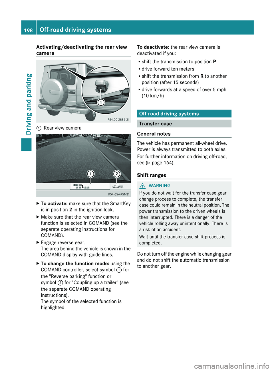 MERCEDES-BENZ G-CLASS SUV 2013 Owners Manual Activating/deactivating the rear view
camera
0043
Rear view camera X
To activate: make sure that the SmartKey
is in position 2 in the ignition lock.
X Make sure that the rear view camera
function is MERCEDES-BENZ G-CLASS SUV 2013 Owners Manual Activating/deactivating the rear view
camera
0043
Rear view camera X
To activate: make sure that the SmartKey
is in position 2 in the ignition lock.
X Make sure that the rear view camera
function is