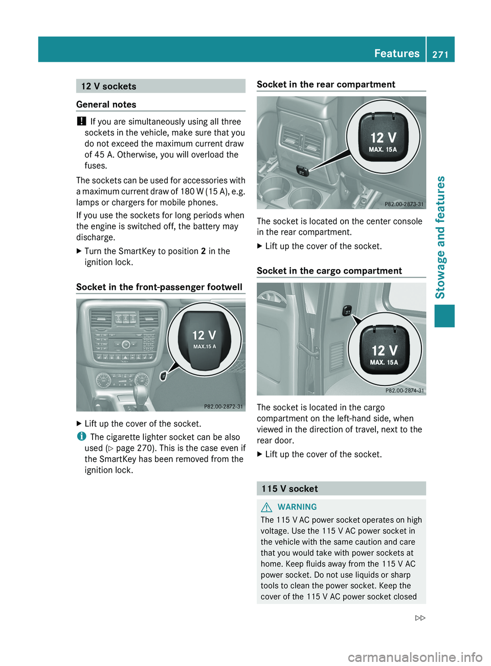 MERCEDES-BENZ G-CLASS SUV 2013 Owners Manual 12 V sockets
General notes !
If you are simultaneously using all three
sockets in the vehicle, make sure that you
do not exceed the maximum current draw
of 45 A. Otherwise, you will overload the
fuse MERCEDES-BENZ G-CLASS SUV 2013 Owners Manual 12 V sockets
General notes !
If you are simultaneously using all three
sockets in the vehicle, make sure that you
do not exceed the maximum current draw
of 45 A. Otherwise, you will overload the
fuse