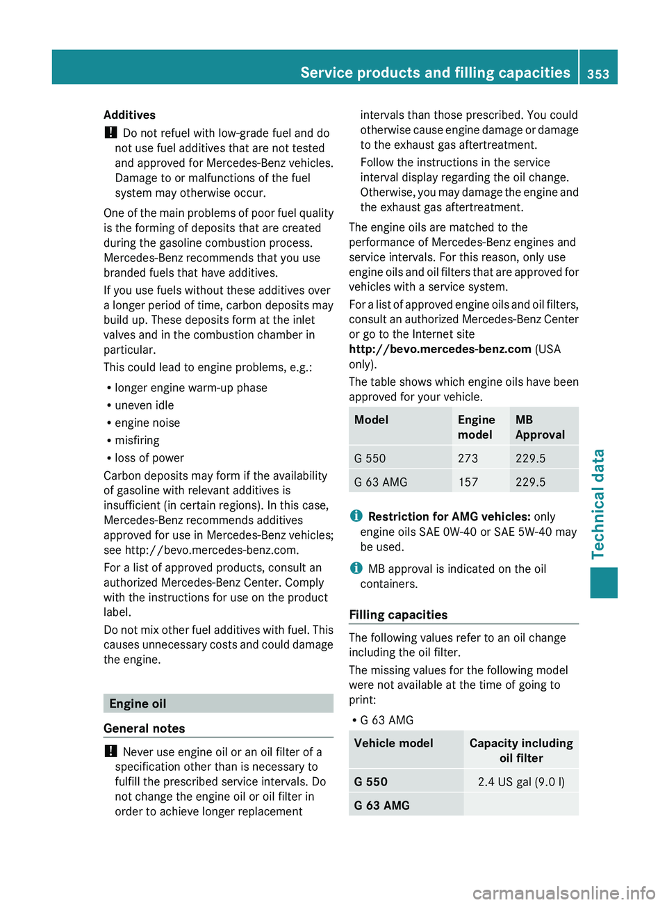 MERCEDES-BENZ G-CLASS SUV 2013 Owners Manual Additives
!
Do not refuel with low-grade fuel and do
not use fuel additives that are not tested
and approved for Mercedes-Benz vehicles.
Damage to or malfunctions of the fuel
system may otherwise occ MERCEDES-BENZ G-CLASS SUV 2013 Owners Manual Additives
!
Do not refuel with low-grade fuel and do
not use fuel additives that are not tested
and approved for Mercedes-Benz vehicles.
Damage to or malfunctions of the fuel
system may otherwise occ