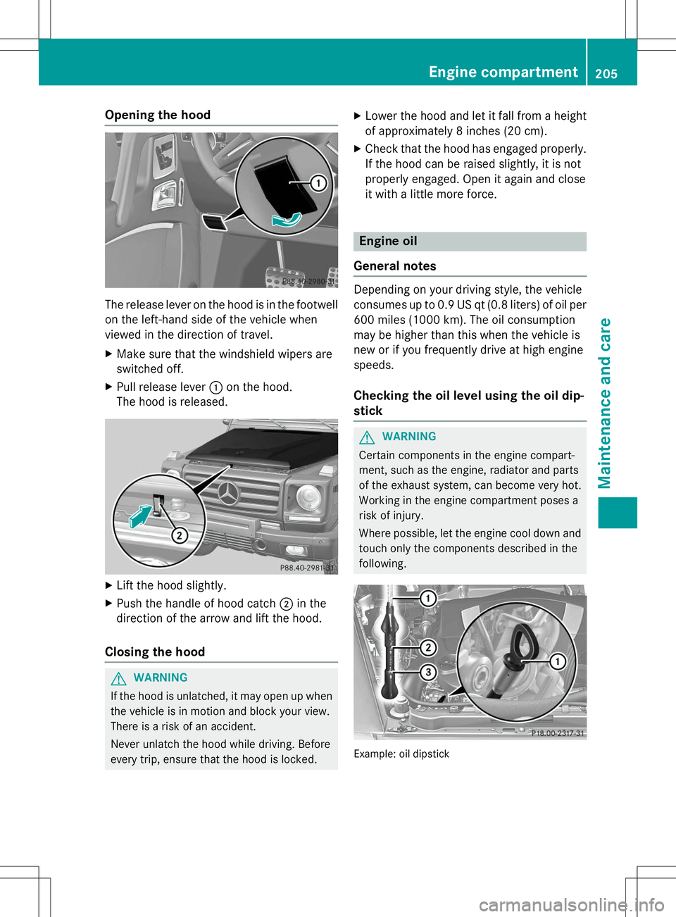 MERCEDES-BENZ G-CLASS SUV 2015  Owners Manual Opening the hood
The release lever on the hood is in the footwellon the left-hand side of the vehicle when 
viewed in the direction of travel.
X Make sure that the windshield wipers are
switched off.
