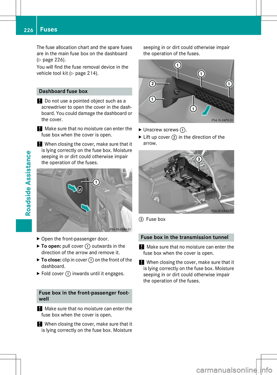 MERCEDES-BENZ G-CLASS SUV 2015  Owners Manual The fuse allocation chart and the spare fuses
are in the main fuse box on the dashboard ( Y page 226).
You will find the fuse removal device in the
vehicle tool kit ( Ypage 214).
Dashboard fuse box
!
