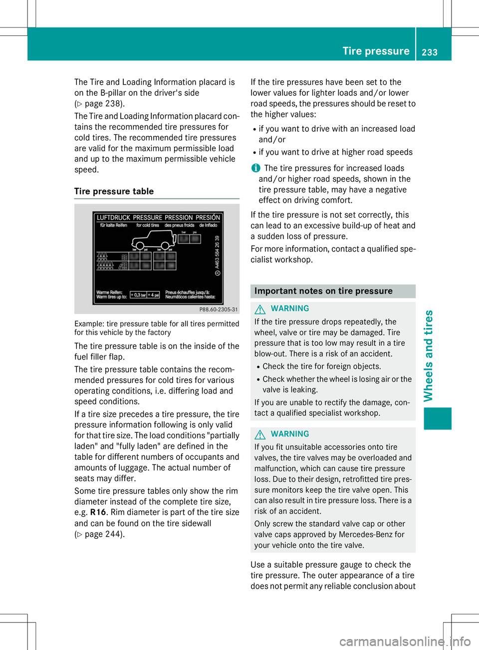 MERCEDES-BENZ G-CLASS SUV 2015 Owners Manual The Tire and Loading Information placard is
on the B-pillar on the driver's side(Y page 238).
The Tire and Loading Information placard con- tains the recommended tire pressures for
cold tires. Th MERCEDES-BENZ G-CLASS SUV 2015 Owners Manual The Tire and Loading Information placard is
on the B-pillar on the driver's side(Y page 238).
The Tire and Loading Information placard con- tains the recommended tire pressures for
cold tires. Th