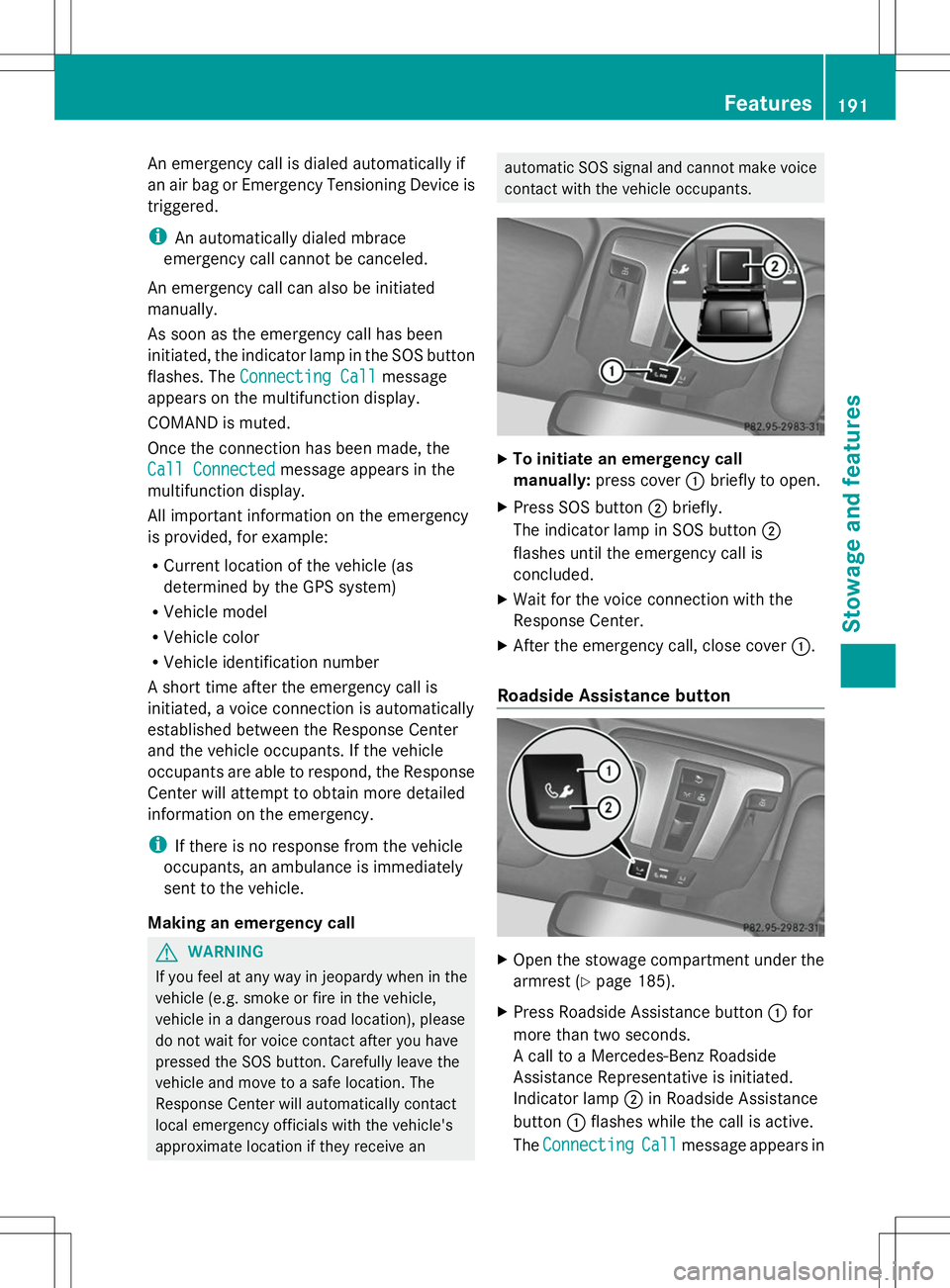 MERCEDES-BENZ G-CLASS SUV 2014 Owners Manual An emergency call is dialed automatically if
an air bag or Emergency Tensioning Device is
triggered.
i An automatically dialed mbrace
emergency call cannot be canceled.
An emergency call can also be i MERCEDES-BENZ G-CLASS SUV 2014 Owners Manual An emergency call is dialed automatically if
an air bag or Emergency Tensioning Device is
triggered.
i An automatically dialed mbrace
emergency call cannot be canceled.
An emergency call can also be i