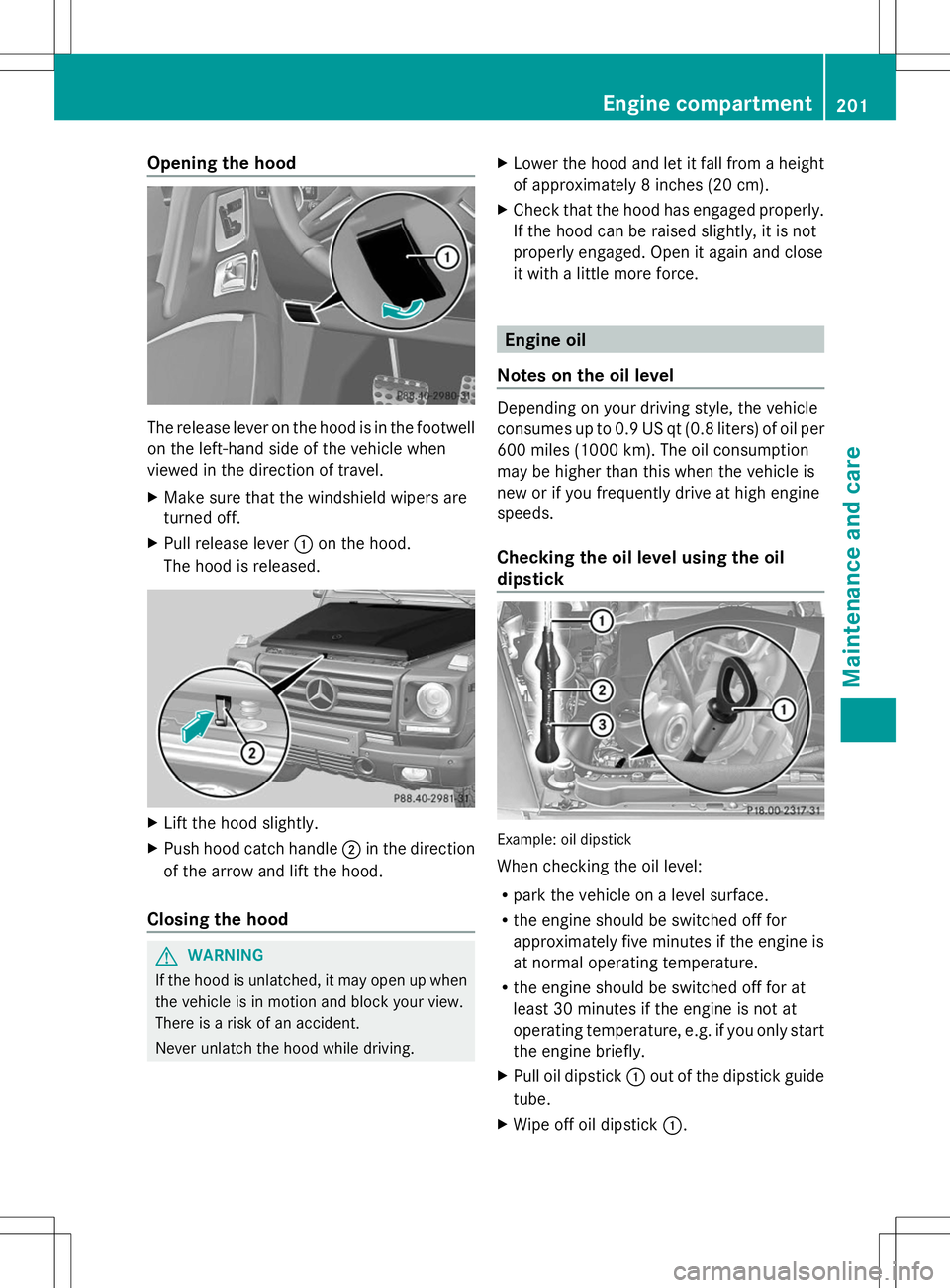 MERCEDES-BENZ G-CLASS SUV 2014 Owners Manual Opening the hood
The release lever on the hood is in the footwell
on the left-hand side of the vehicle when
viewed in the direction of travel.
X Make sure that the windshield wipers are
turned off.
X MERCEDES-BENZ G-CLASS SUV 2014 Owners Manual Opening the hood
The release lever on the hood is in the footwell
on the left-hand side of the vehicle when
viewed in the direction of travel.
X Make sure that the windshield wipers are
turned off.
X