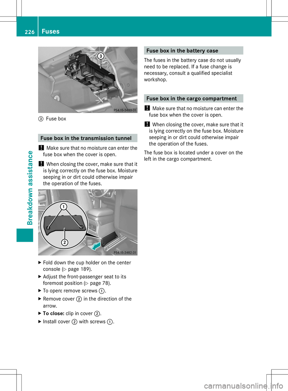 MERCEDES-BENZ G-CLASS SUV 2014 Owners Manual =
Fuse box Fuse box in the transmission tunnel
! Make sure that no moisture can enter the
fuse box when the cover is open.
! When closing the cover, make sure that it
is lying correctly on the fuse bo MERCEDES-BENZ G-CLASS SUV 2014 Owners Manual =
Fuse box Fuse box in the transmission tunnel
! Make sure that no moisture can enter the
fuse box when the cover is open.
! When closing the cover, make sure that it
is lying correctly on the fuse bo