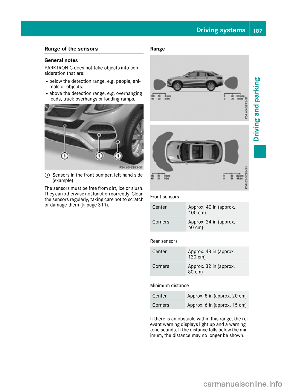 MERCEDES-BENZ GLE-CLASS COUPE 2016 Owners Manual Range of the sensors
General notes
PARKTRONIC does not take objects into con-
sideration that are:
Rbelow the detection range, e.g. people, ani-
mals or objects.
Rabove the detection range, e.g. overh