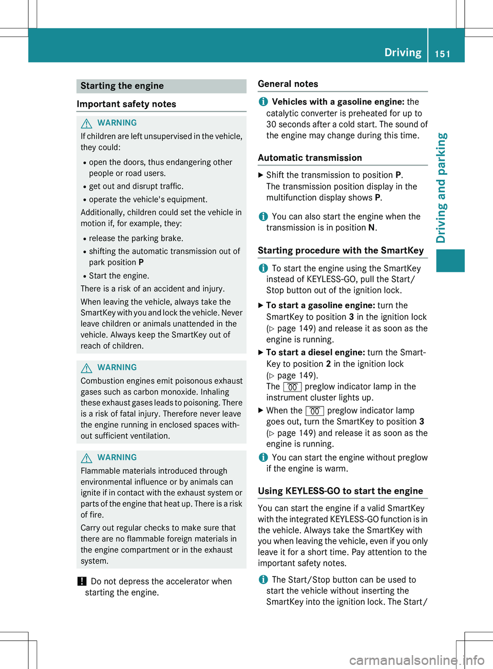 MERCEDES-BENZ GLK-CLASS SUV 2015 Owners Manual Starting the engine
Important safety notes
GWARNING
If children are left unsupervised in the vehicle, they could:
R open the doors, thus endangering other
people or road users.
R get out and disrupt MERCEDES-BENZ GLK-CLASS SUV 2015 Owners Manual Starting the engine
Important safety notes
GWARNING
If children are left unsupervised in the vehicle, they could:
R open the doors, thus endangering other
people or road users.
R get out and disrupt