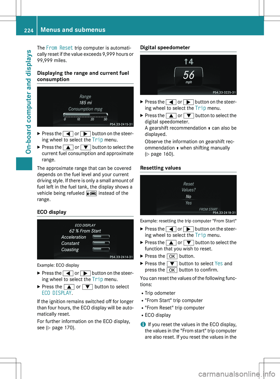 MERCEDES-BENZ GLK-CLASS SUV 2015  Owners Manual The From Reset trip computer is automati-
cally reset if the value exceeds 9,999 hours or
99,999 miles.
Displaying the range and current fuel 
consumption
X Press the  = or ;  button on the steer-
ing