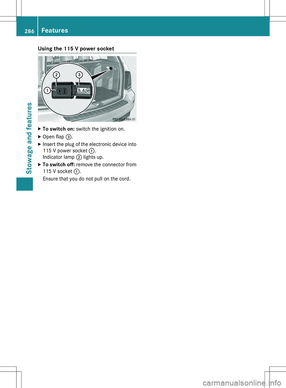 MERCEDES-BENZ GLK-CLASS SUV 2015 Owners Manual Using the 115 V power socket
XTo switch on: switch the ignition on.
X Open flap =.
X Insert the plug of the electronic device into
115 V power socket :.
Indicator lamp ; lights up.
X To switch off MERCEDES-BENZ GLK-CLASS SUV 2015 Owners Manual Using the 115 V power socket
XTo switch on: switch the ignition on.
X Open flap =.
X Insert the plug of the electronic device into
115 V power socket :.
Indicator lamp ; lights up.
X To switch off