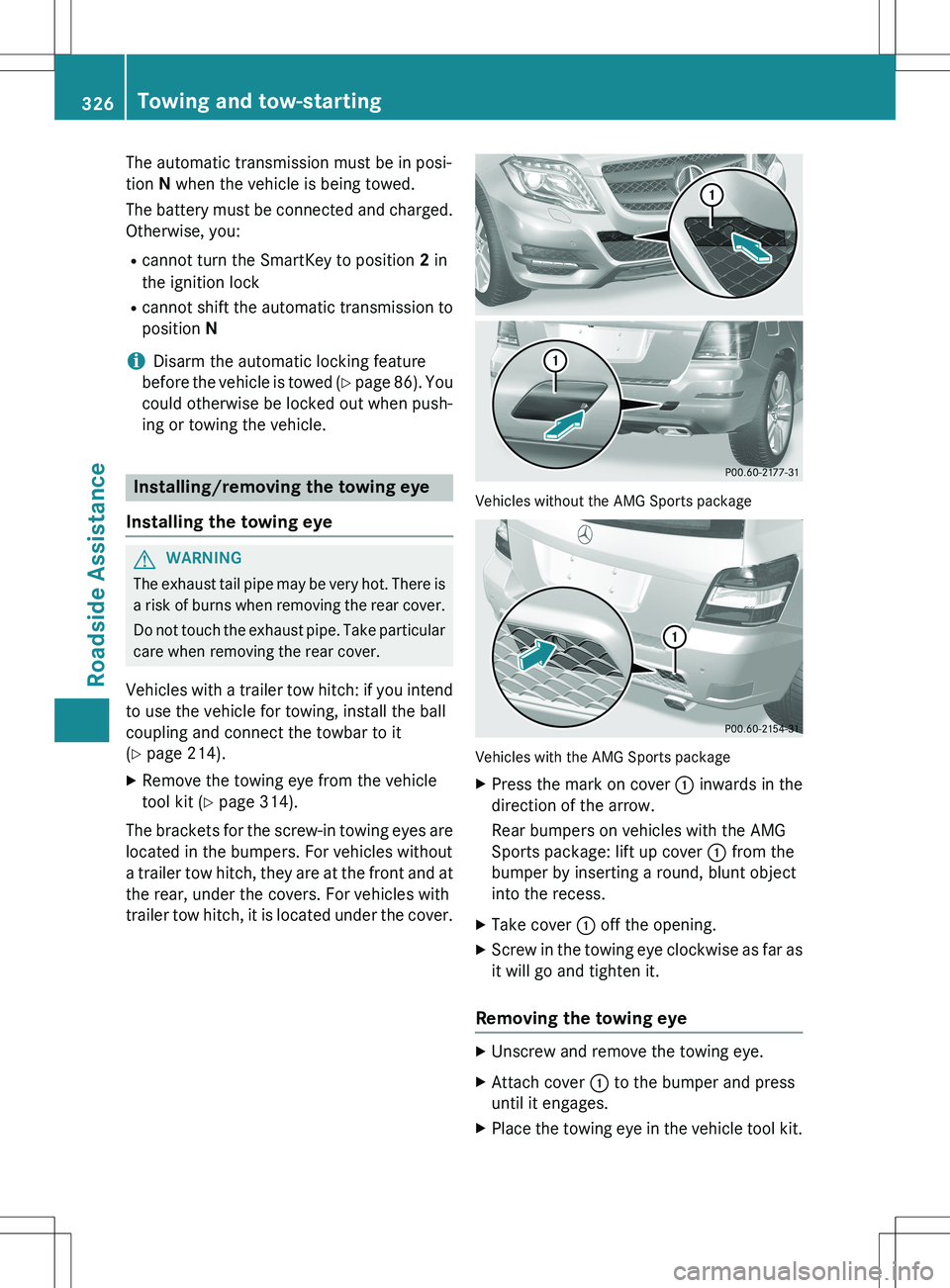 MERCEDES-BENZ GLK-CLASS SUV 2015 Owners Manual The automatic transmission must be in posi-
tion N when the vehicle is being towed.
The battery must be connected and charged.
Otherwise, you:
R cannot turn the SmartKey to position 2 in
the ignitio MERCEDES-BENZ GLK-CLASS SUV 2015 Owners Manual The automatic transmission must be in posi-
tion N when the vehicle is being towed.
The battery must be connected and charged.
Otherwise, you:
R cannot turn the SmartKey to position 2 in
the ignitio