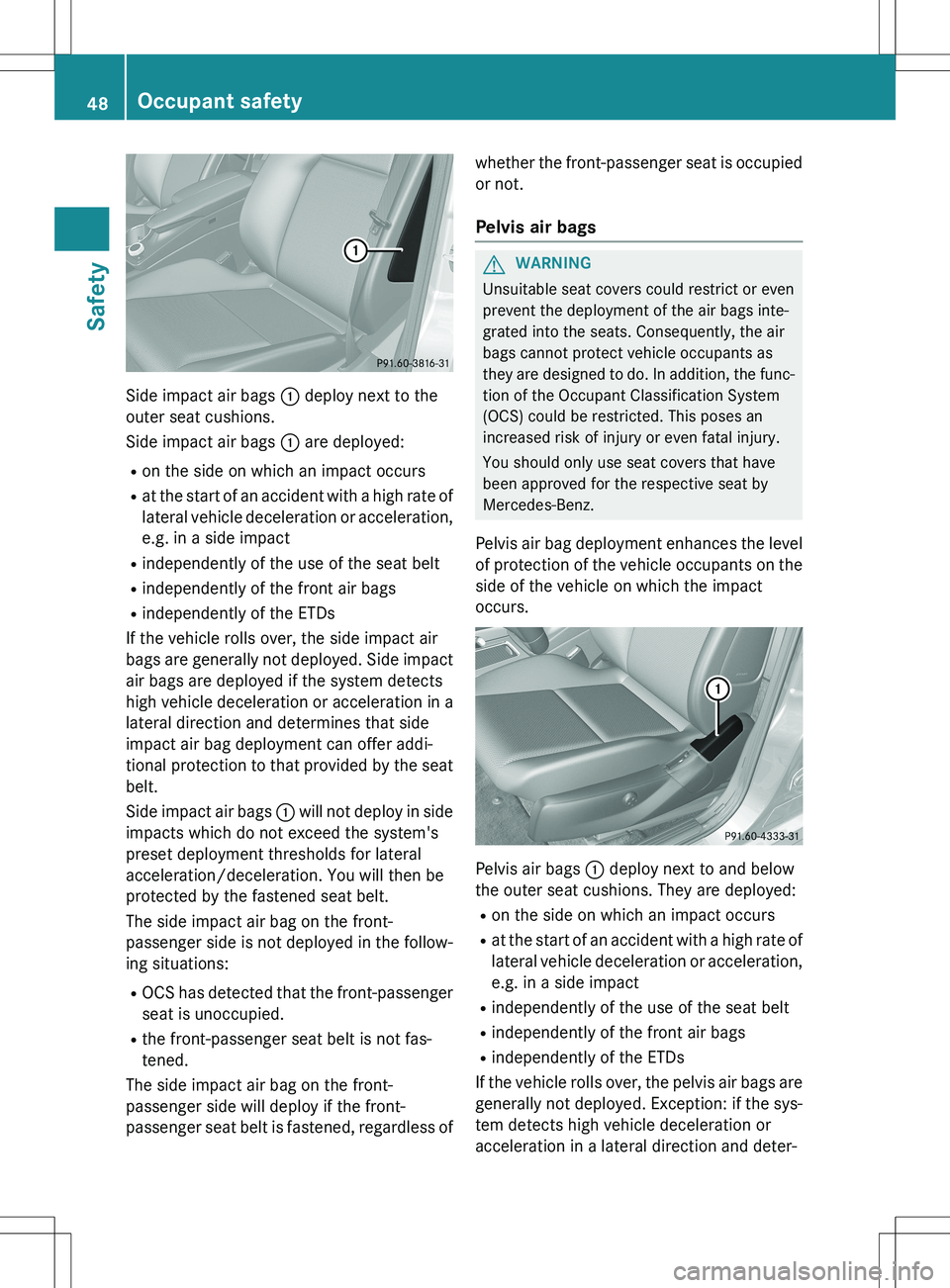 MERCEDES-BENZ GLK-CLASS SUV 2015 Service Manual Side impact air bags : deploy next to the
outer seat cushions.
Side impact air bags : are deployed:
R on the side on which an impact occurs
R at the start of an accident with a high rate of
lateral MERCEDES-BENZ GLK-CLASS SUV 2015 Service Manual Side impact air bags : deploy next to the
outer seat cushions.
Side impact air bags : are deployed:
R on the side on which an impact occurs
R at the start of an accident with a high rate of
lateral