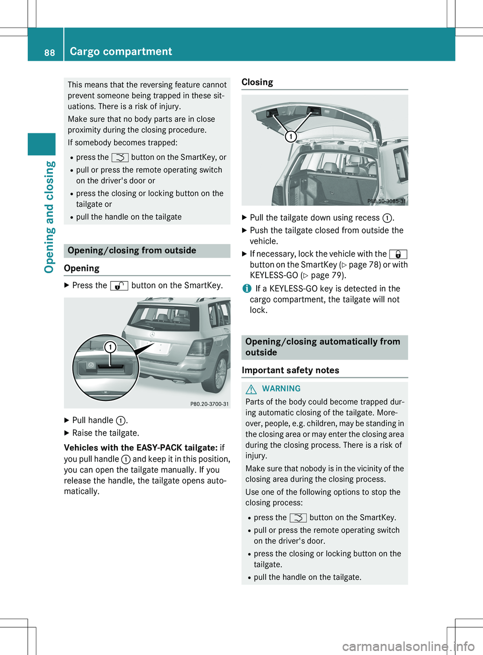 MERCEDES-BENZ GLK-CLASS SUV 2015 Manual Online This means that the reversing feature cannot 
prevent someone being trapped in these sit-
uations. There is a risk of injury. 
Make sure that no body parts are in close 
proximity during the closing p