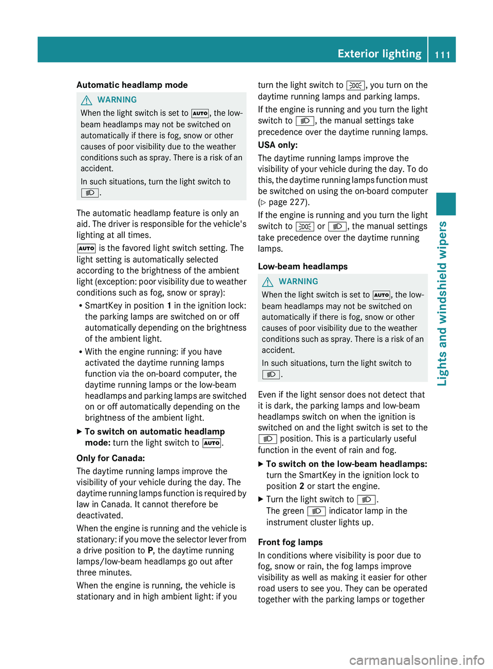 MERCEDES-BENZ GLK-CLASS SUV 2013 Owners Manual Automatic headlamp mode
G
WARNING
When the light switch is set to 0058,
the low-
beam headlamps may not be switched on
automatically if there is fog, snow or other
causes of poor visibility due to t MERCEDES-BENZ GLK-CLASS SUV 2013 Owners Manual Automatic headlamp mode
G
WARNING
When the light switch is set to 0058,
the low-
beam headlamps may not be switched on
automatically if there is fog, snow or other
causes of poor visibility due to t