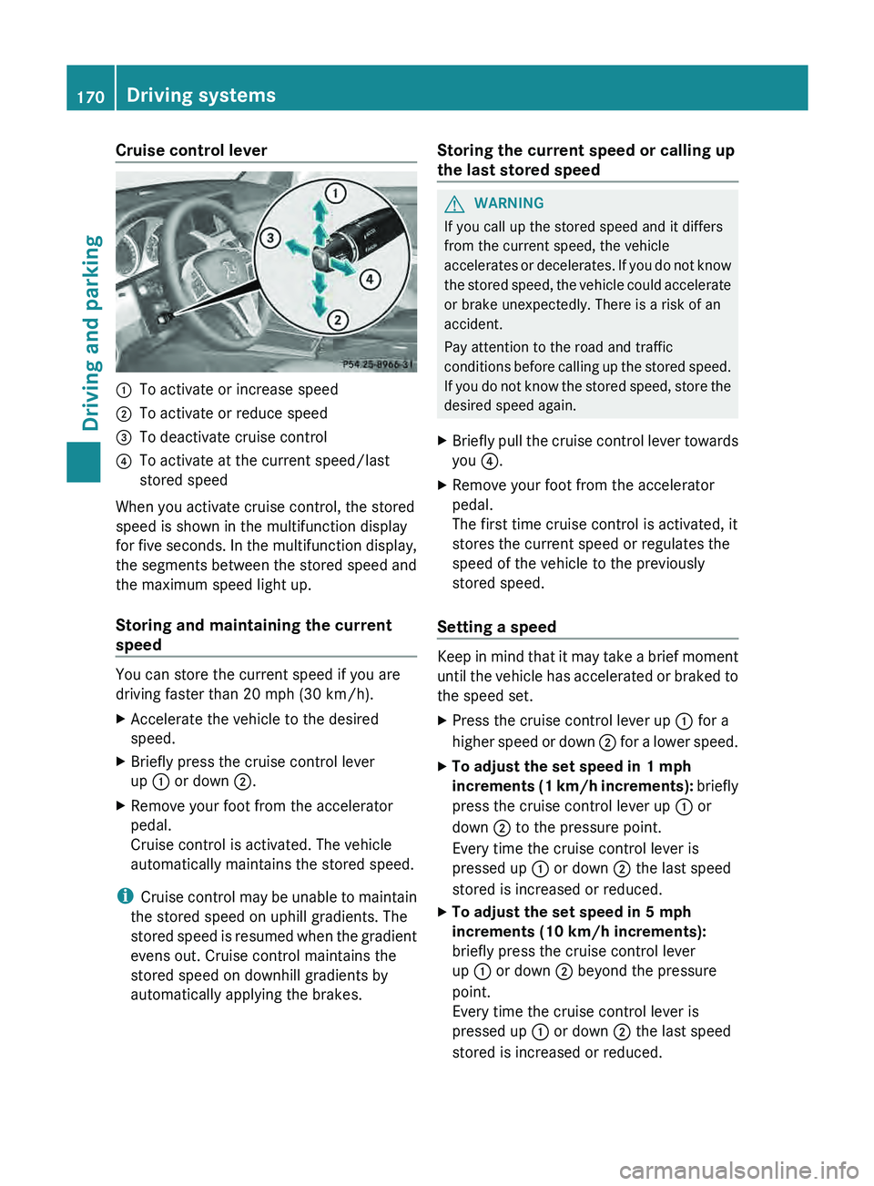 MERCEDES-BENZ GLK-CLASS SUV 2013 Owners Manual Cruise control lever
0043
To activate or increase speed
0044 To activate or reduce speed
0087 To deactivate cruise control
0085 To activate at the current speed/last
stored speed
When you activate cru MERCEDES-BENZ GLK-CLASS SUV 2013 Owners Manual Cruise control lever
0043
To activate or increase speed
0044 To activate or reduce speed
0087 To deactivate cruise control
0085 To activate at the current speed/last
stored speed
When you activate cru