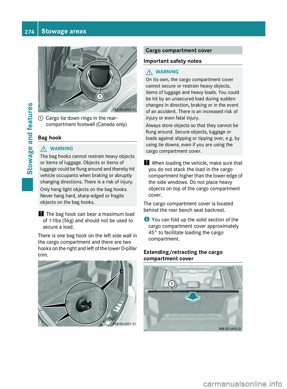MERCEDES-BENZ GLK-CLASS SUV 2013 Owners Manual 0043
Cargo tie down rings in the rear-
compartment footwell (Canada only)
Bag hook G
WARNING
The bag hooks cannot restrain heavy objects
or items of luggage. Objects or items of
luggage could be flung MERCEDES-BENZ GLK-CLASS SUV 2013 Owners Manual 0043
Cargo tie down rings in the rear-
compartment footwell (Canada only)
Bag hook G
WARNING
The bag hooks cannot restrain heavy objects
or items of luggage. Objects or items of
luggage could be flung