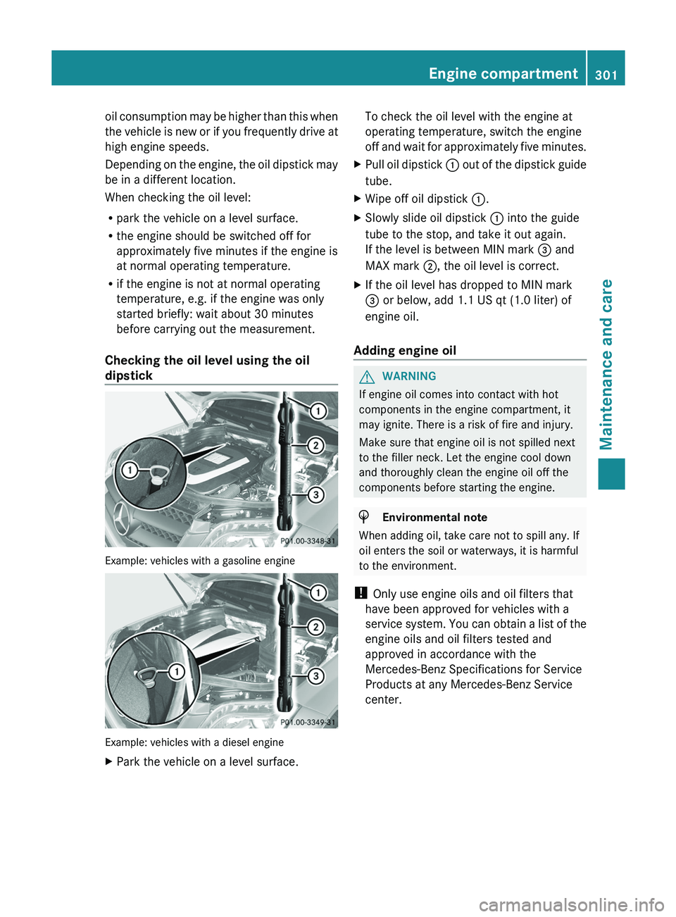 MERCEDES-BENZ GLK-CLASS SUV 2013 Owners Manual oil consumption may be higher than this when
the vehicle is new
or
if you frequently drive at
high engine speeds.
Depending on the engine, the oil dipstick may
be in a different location.
When check MERCEDES-BENZ GLK-CLASS SUV 2013 Owners Manual oil consumption may be higher than this when
the vehicle is new
or
if you frequently drive at
high engine speeds.
Depending on the engine, the oil dipstick may
be in a different location.
When check