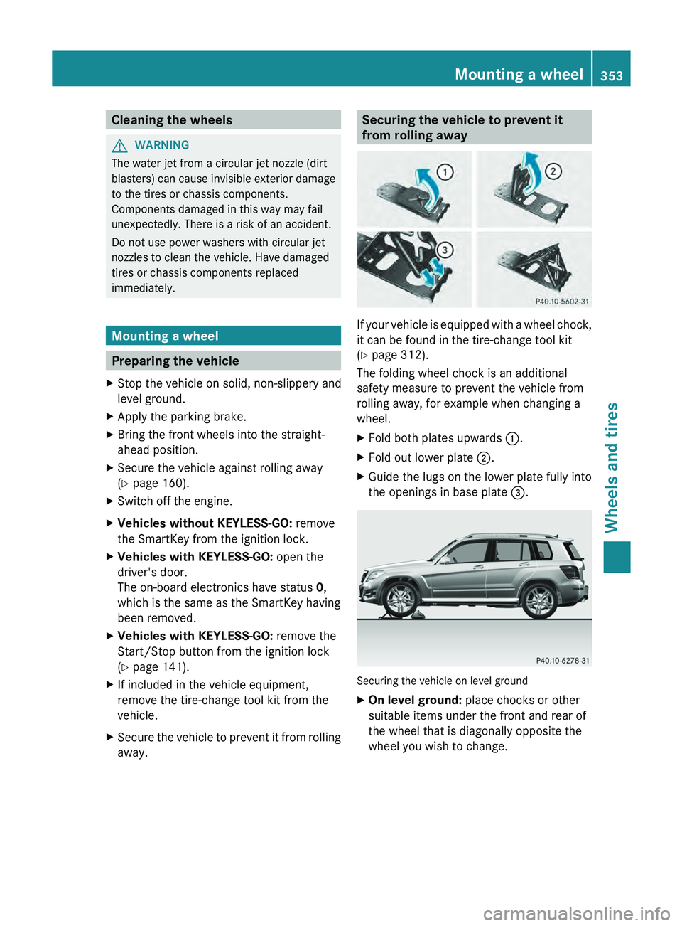 MERCEDES-BENZ GLK-CLASS SUV 2013  Owners Manual Cleaning the wheels
G
WARNING
The water jet from a circular jet nozzle (dirt
blasters)  can cause invisible  exterior 
damage
to the tires or chassis components.
Components damaged in this way may fai