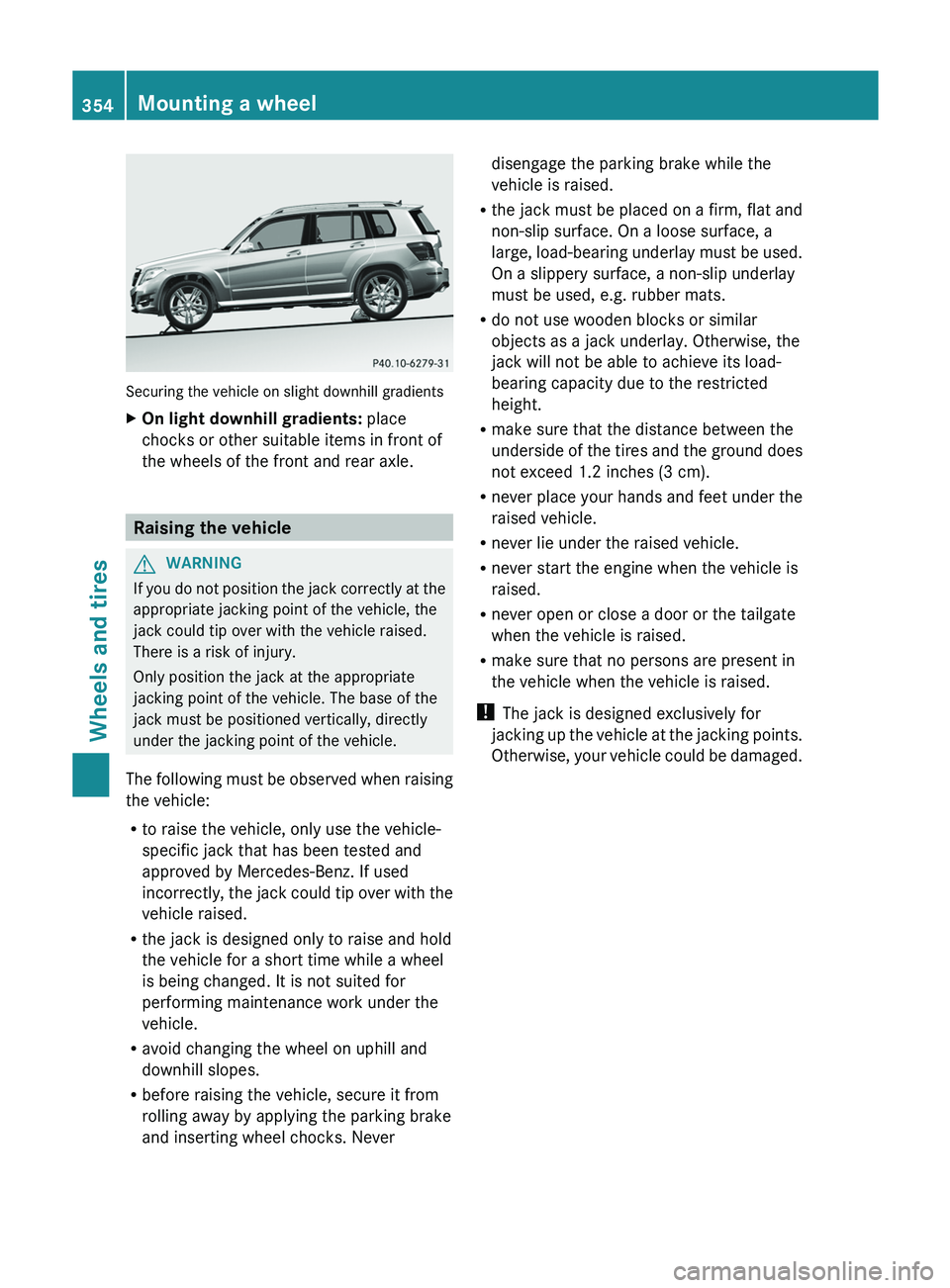 MERCEDES-BENZ GLK-CLASS SUV 2013  Owners Manual Securing the vehicle on slight downhill gradients
X
On light downhill gradients:  place
chocks or other suitable items in front of
the wheels of the front and rear axle. Raising the vehicle
G
WARNING
