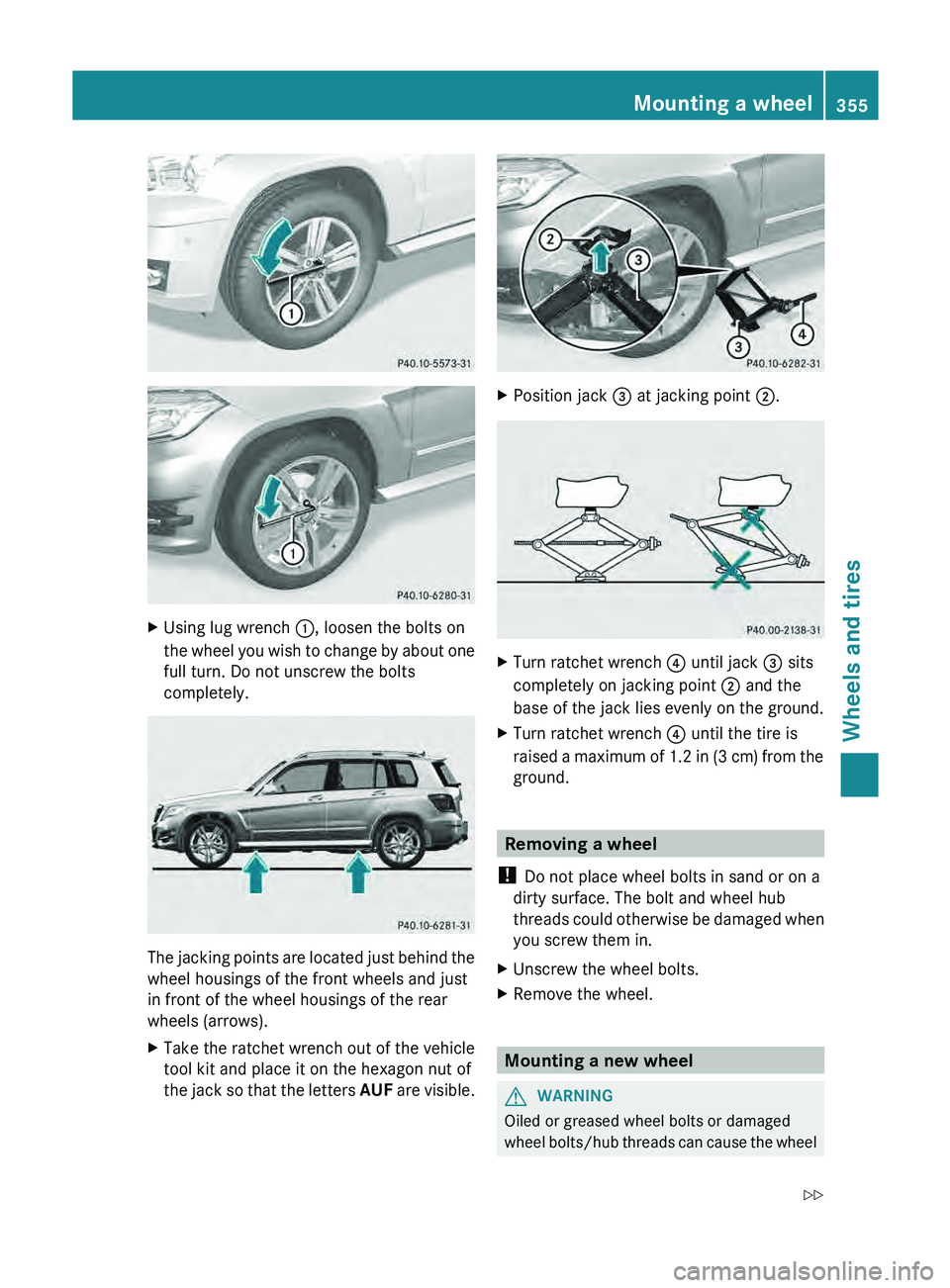 MERCEDES-BENZ GLK-CLASS SUV 2013  Owners Manual X
Using lug wrench 0043, loosen the bolts on
the wheel you wish  to 
change by about one
full turn. Do not unscrew the bolts
completely. The jacking points are located just behind the
wheel housings o