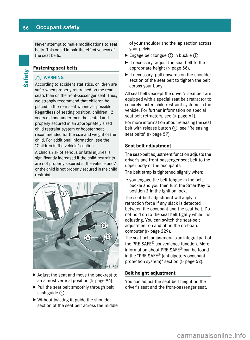 MERCEDES-BENZ GLK-CLASS SUV 2013 Workshop Manual Never attempt to make modifications to seat
belts. This could impair the effectiveness of
the seat belts.
Fastening seat belts G
WARNING
According to accident statistics, children are
safer when prope MERCEDES-BENZ GLK-CLASS SUV 2013 Workshop Manual Never attempt to make modifications to seat
belts. This could impair the effectiveness of
the seat belts.
Fastening seat belts G
WARNING
According to accident statistics, children are
safer when prope