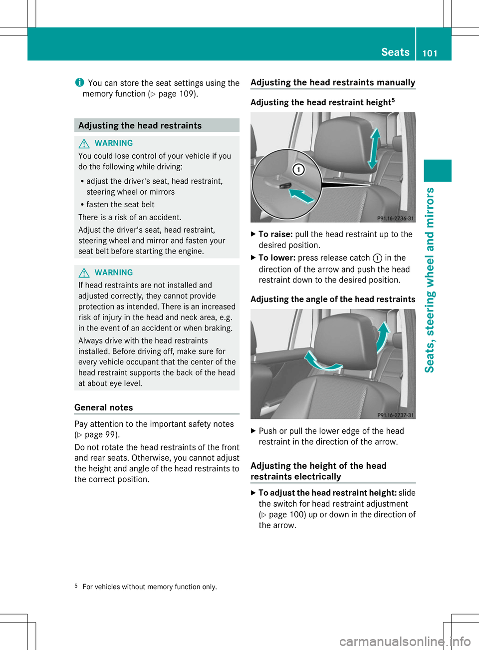 MERCEDES-BENZ GLK-CLASS SUV 2014  Owners Manual i
You can store the seat settings using the
memory function (Y page 109). Adjusting the head restraints
G
WARNING
You could lose control of your vehicle if you
do the following while driving:
R adjust