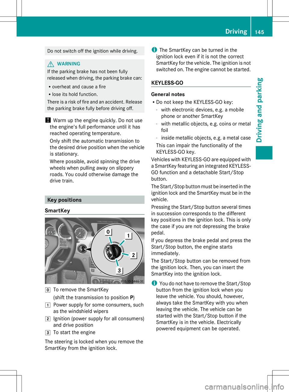 MERCEDES-BENZ GLK-CLASS SUV 2014  Owners Manual Do not switch off the ignition while driving.
G
WARNING
If the parking brake has not been fully
released when driving, the parking brake can:
R overheat and cause a fire
R lose its hold function.
Ther