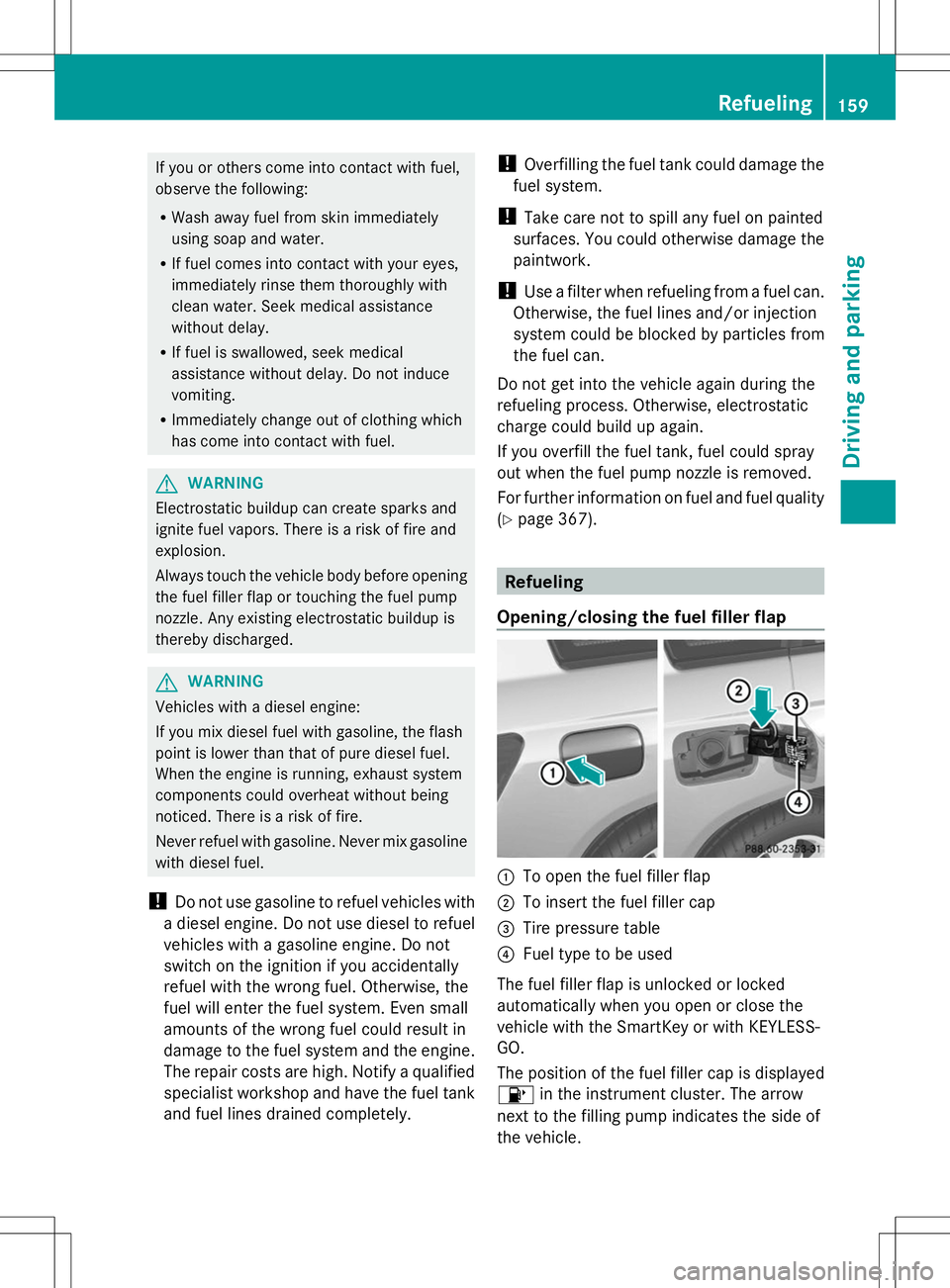 MERCEDES-BENZ GLK-CLASS SUV 2014  Owners Manual If you or others come into contact with fuel,
observe the following:
R Wash away fuel from skin immediately
using soap and water.
R If fuel comes into contact with your eyes,
immediately rinse them th