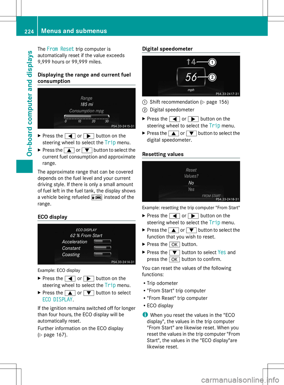 MERCEDES-BENZ GLK-CLASS SUV 2014  Owners Manual The
From Reset
From Reset trip computer is
automatically reset if the value exceeds
9,999 hours or 99,999 miles.
Displaying the range and current fuel
consumption X
Press the =or; button on the
steeri