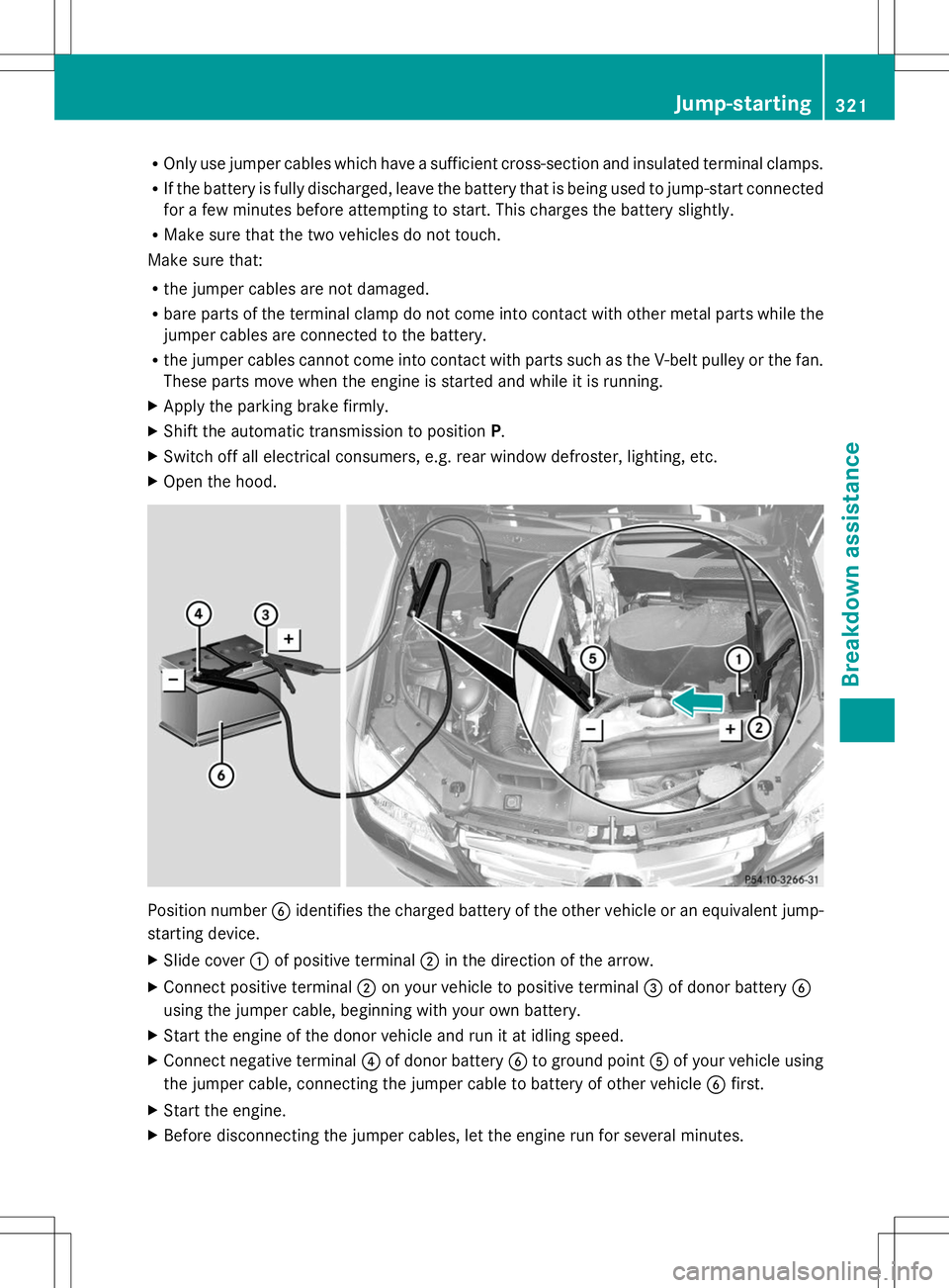 MERCEDES-BENZ GLK-CLASS SUV 2014 Owners Manual R
Only use jumper cables which have a sufficient cross-section and insulated terminal clamps.
R If the battery is fully discharged, leave the battery that is being used to jump-start connected
for a f MERCEDES-BENZ GLK-CLASS SUV 2014 Owners Manual R
Only use jumper cables which have a sufficient cross-section and insulated terminal clamps.
R If the battery is fully discharged, leave the battery that is being used to jump-start connected
for a f