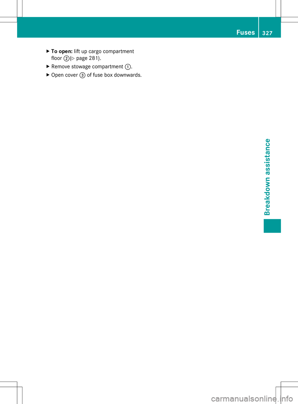 MERCEDES-BENZ GLK-CLASS SUV 2014 Owners Manual X
To open: lift up cargo compartment
floor ;(Y page 281).
X Remove stowage compartment :.
X Open cover =of fuse box downwards. Fuses
327Breakdo wn assis tance Z MERCEDES-BENZ GLK-CLASS SUV 2014 Owners Manual X
To open: lift up cargo compartment
floor ;(Y page 281).
X Remove stowage compartment :.
X Open cover =of fuse box downwards. Fuses
327Breakdo wn assis tance Z